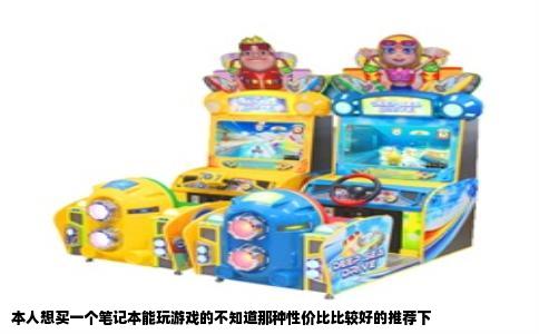 本人想买一个笔记本能玩游戏的不知道那种性价比比较好的推荐下
