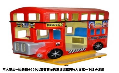 本人想买一辆价值6000元左右的摩托车请哪位内行人给选一下牌子谢谢