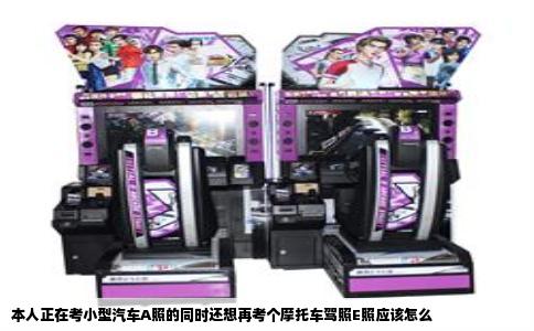 本人正在考小型汽车A照的同时还想再考个摩托车驾照E照应该怎么