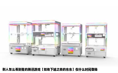 别人怎么看到我的腾讯游戏【如地下城之类的东东】在什么时间登陆