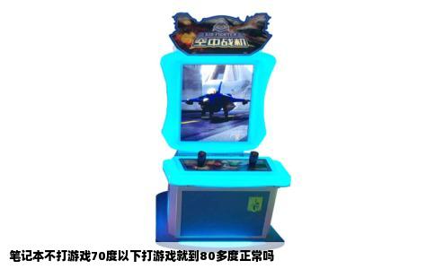 笔记本不打游戏70度以下打游戏就到80多度正常吗