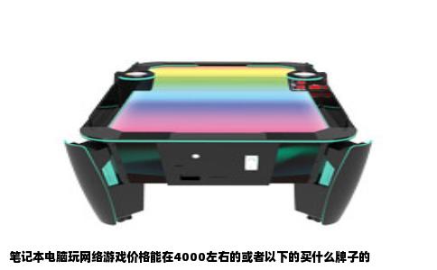 笔记本电脑玩网络游戏价格能在4000左右的或者以下的买什么牌子的