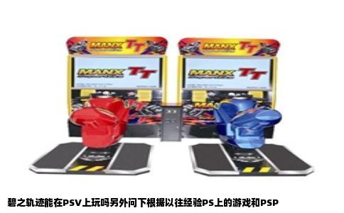 碧之轨迹能在PSV上玩吗另外问下根据以往经验PS上的游戏和PSP