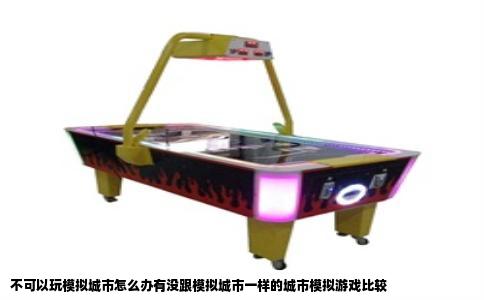 不可以玩模拟城市怎么办有没跟模拟城市一样的城市模拟游戏比较