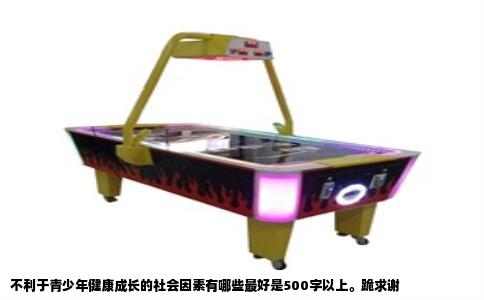 不利于青少年健康成长的社会因素有哪些最好是500字以上。跪求谢