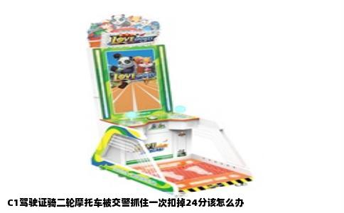 C1驾驶证骑二轮摩托车被交警抓住一次扣掉24分该怎么办