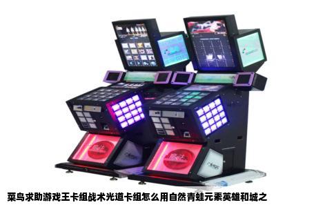 菜鸟求助游戏王卡组战术光道卡组怎么用自然青蛙元素英雄和城之