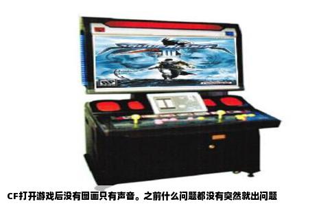 CF打开游戏后没有图画只有声音。之前什么问题都没有突然就出问题