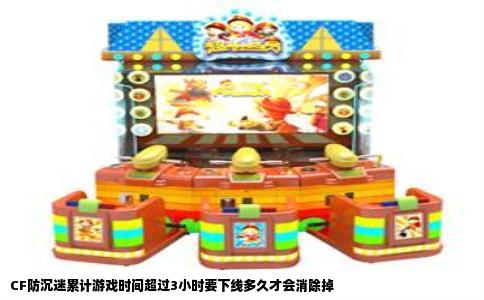 CF防沉迷累计游戏时间超过3小时要下线多久才会消除掉