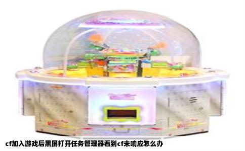cf加入游戏后黑屏打开任务管理器看到cf未响应怎么办