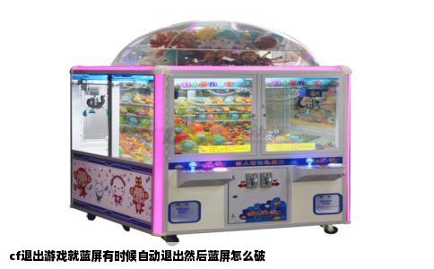 cf退出游戏就蓝屏有时候自动退出然后蓝屏怎么破