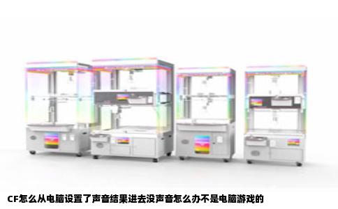CF怎么从电脑设置了声音结果进去没声音怎么办不是电脑游戏的