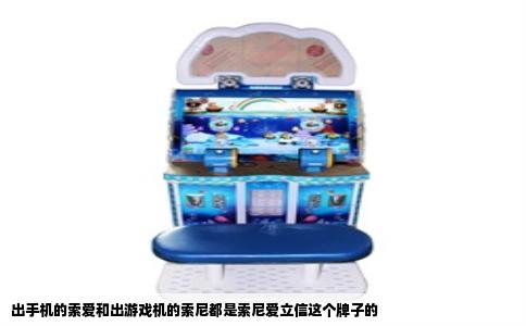 出手机的索爱和出游戏机的索尼都是索尼爱立信这个牌子的