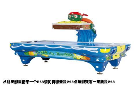 从朋友那里借来一个PS3请问有哪些是PS3必玩游戏啊一定要是PS3