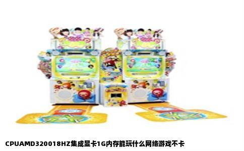 CPUAMD320018HZ集成显卡1G内存能玩什么网络游戏不卡