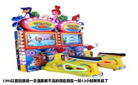 CPU以前玩游戏一天温度都不高的现在现在一玩12小时就死机了