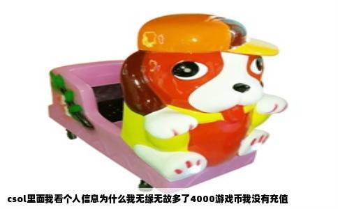 csol里面我看个人信息为什么我无缘无故多了4000游戏币我没有充值