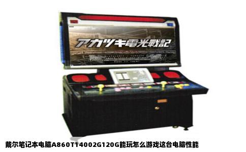 戴尔笔记本电脑A860T14002G120G能玩怎么游戏这台电脑性能