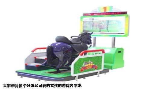 大家帮我像个好听又可爱的女孩的游戏名字吧