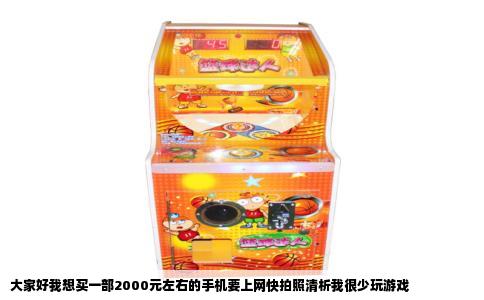 大家好我想买一部2000元左右的手机要上网快拍照清析我很少玩游戏