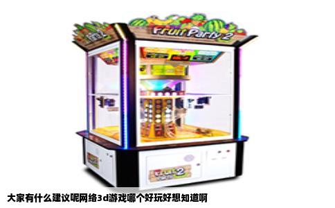 大家有什么建议呢网络3d游戏哪个好玩好想知道啊