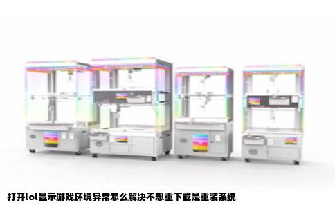 打开lol显示游戏环境异常怎么解决不想重下或是重装系统