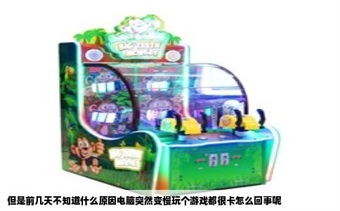 但是前几天不知道什么原因电脑突然变慢玩个游戏都很卡怎么回事呢