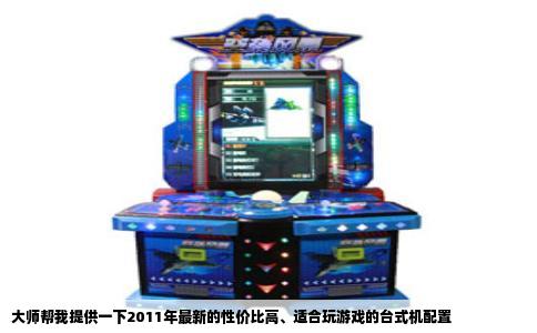 大师帮我提供一下2011年最新的性价比高、适合玩游戏的台式机配置