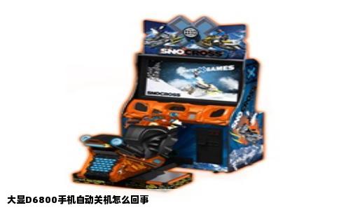 大显D6800手机自动关机怎么回事