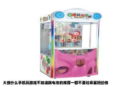 大侠什么手机玩游戏不加速耗电池的推荐一部不要垃圾塞班价格