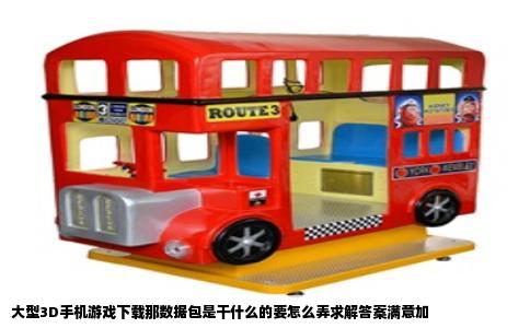 大型3D手机游戏下载那数据包是干什么的要怎么弄求解答案满意加
