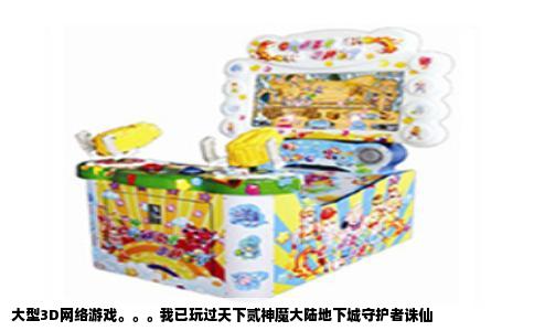 大型3D网络游戏。。。我已玩过天下贰神魔大陆地下城守护者诛仙