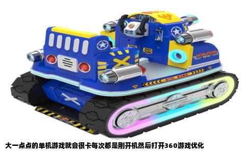 大一点点的单机游戏就会很卡每次都是刚开机然后打开360游戏优化