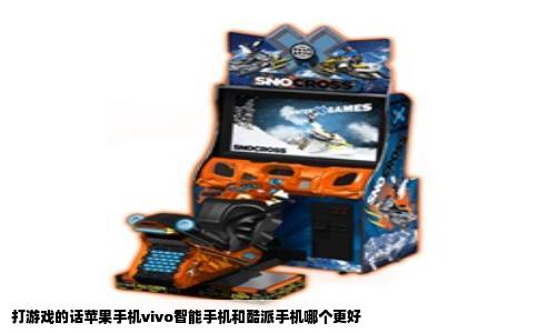 打游戏的话苹果手机vivo智能手机和酷派手机哪个更好