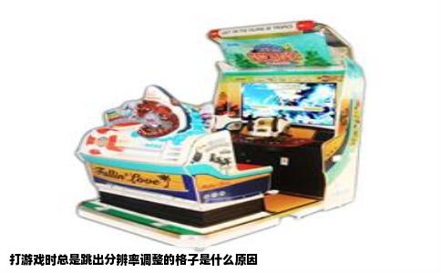 打游戏时总是跳出分辨率调整的格子是什么原因