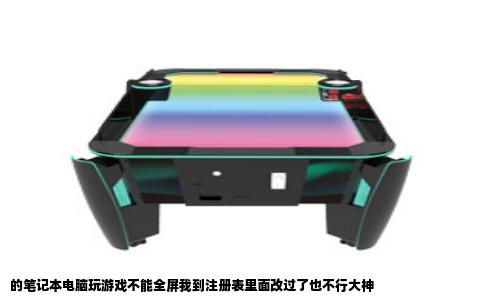 的笔记本电脑玩游戏不能全屏我到注册表里面改过了也不行大神