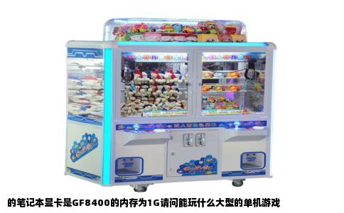 的笔记本显卡是GF8400的内存为1G请问能玩什么大型的单机游戏