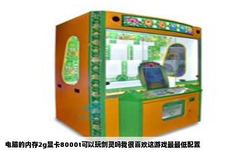 电脑的内存2g显卡8000t可以玩剑灵吗我很喜欢这游戏最最低配置