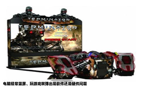 电脑经常蓝屏、玩游戏就弹出是软件还是硬件问题