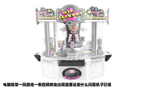 电脑经常一玩游戏一看视频就会出现蓝屏这是什么问题机子已经
