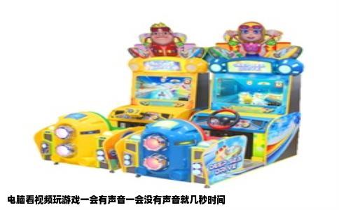 电脑看视频玩游戏一会有声音一会没有声音就几秒时间