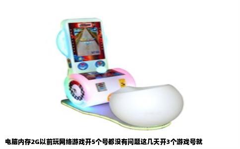 电脑内存2G以前玩网络游戏开5个号都没有问题这几天开3个游戏号就