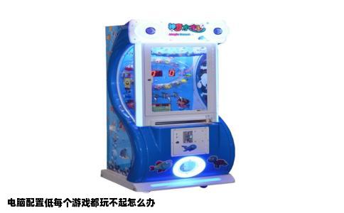 电脑配置低每个游戏都玩不起怎么办