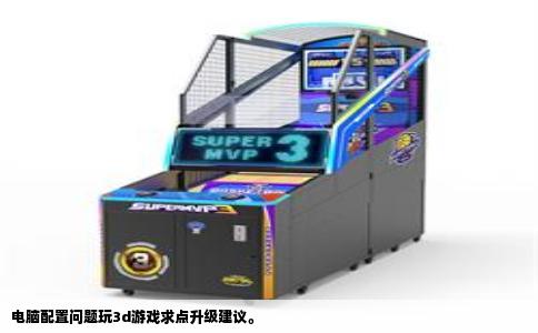 电脑配置问题玩3d游戏求点升级建议。