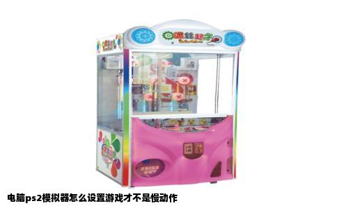 电脑ps2模拟器怎么设置游戏才不是慢动作