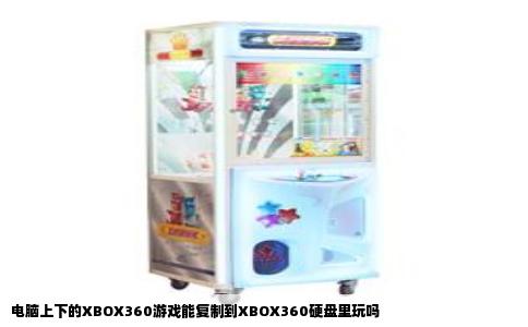 电脑上下的XBOX360游戏能复制到XBOX360硬盘里玩吗