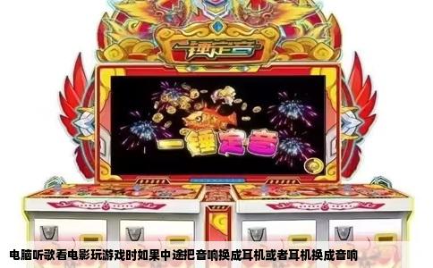 电脑听歌看电影玩游戏时如果中途把音响换成耳机或者耳机换成音响