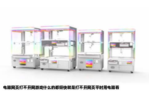电脑网页打不开网游戏什么的都挺快就是打不开网页平时用电脑看