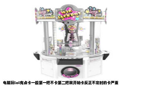 电脑玩lol有点卡一般第一把不卡第二把就开始卡反正不定时的卡严重