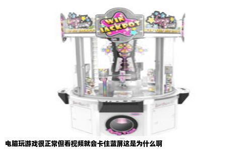 电脑玩游戏很正常但看视频就会卡住蓝屏这是为什么啊